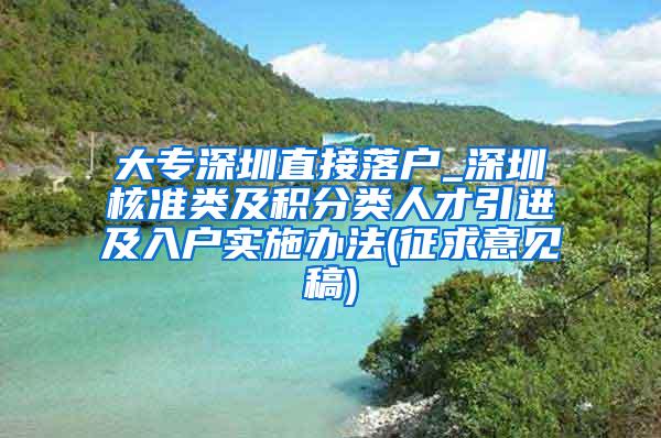 大专深圳直接落户_深圳核准类及积分类人才引进及入户实施办法(征求意见稿)