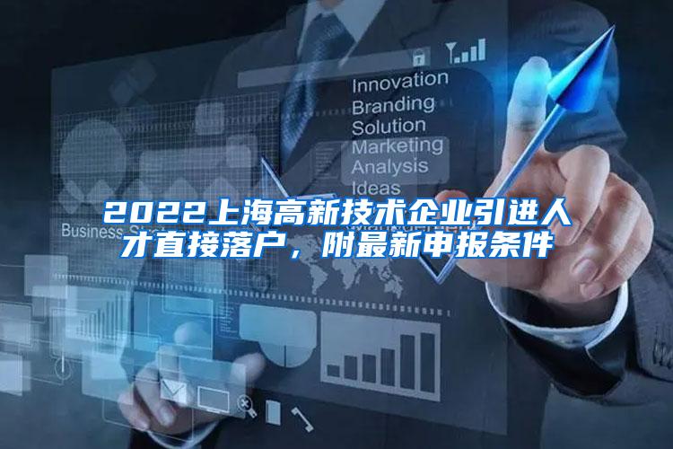 2022上海高新技术企业引进人才直接落户，附最新申报条件