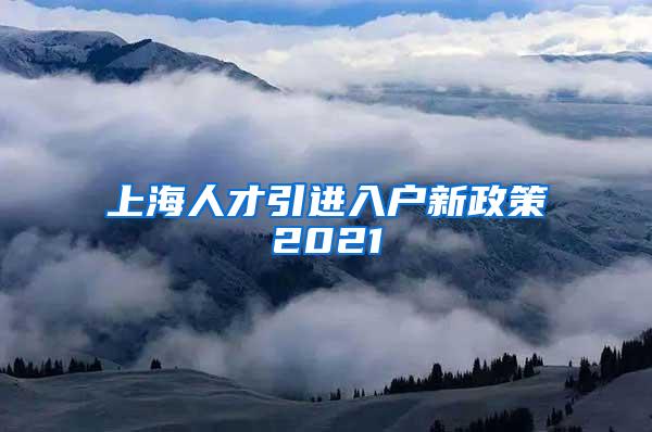 上海人才引进入户新政策2021