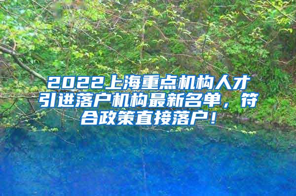 2022上海重点机构人才引进落户机构最新名单，符合政策直接落户！