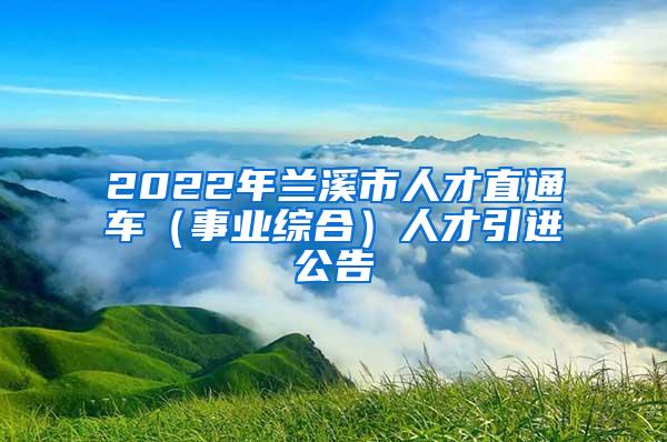 2022年兰溪市人才直通车（事业综合）人才引进公告