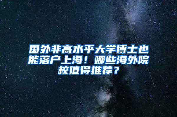 国外非高水平大学博士也能落户上海！哪些海外院校值得推荐？