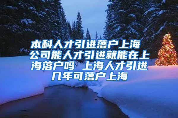 本科人才引进落户上海 公司能人才引进就能在上海落户吗 上海人才引进几年可落户上海