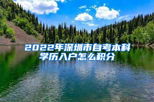 2022年深圳市自考本科学历入户怎么积分