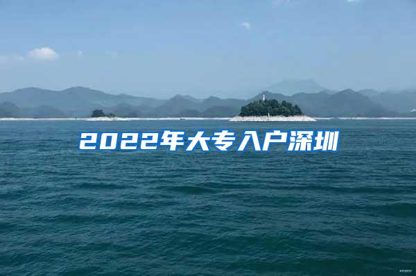 2022年大专入户深圳