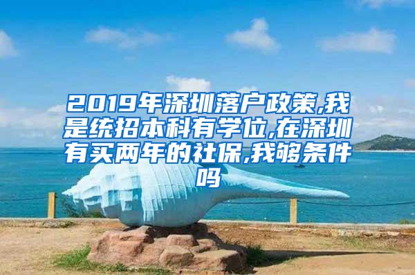 2019年深圳落户政策,我是统招本科有学位,在深圳有买两年的社保,我够条件吗