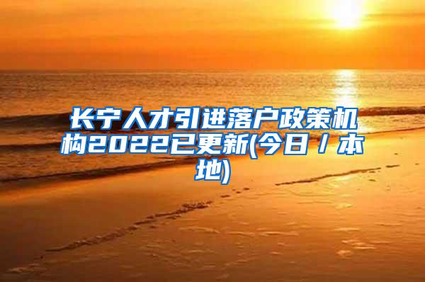 长宁人才引进落户政策机构2022已更新(今日／本地)