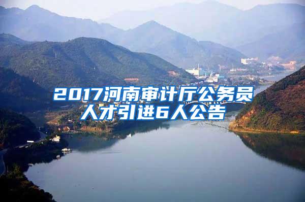 2017河南审计厅公务员人才引进6人公告