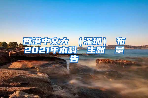 香港中文大學（深圳）發布2021年本科畢業生就業質量報告