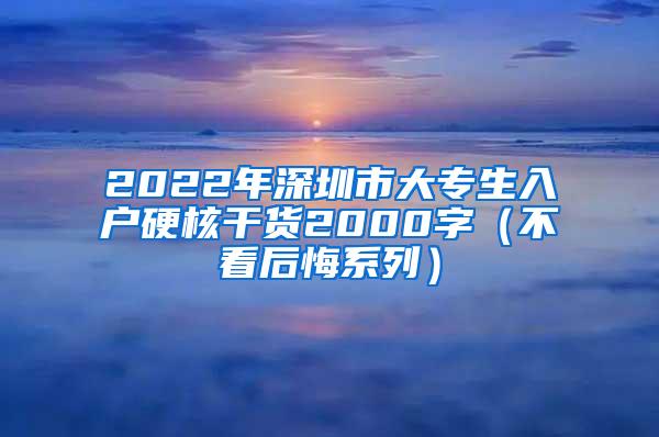 2022年深圳市大专生入户硬核干货2000字（不看后悔系列）