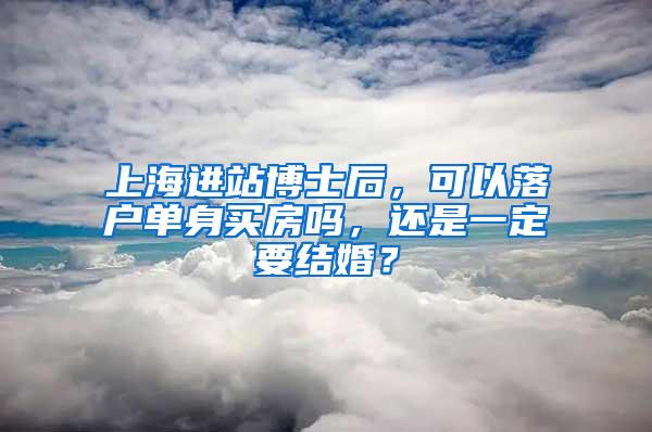 上海进站博士后，可以落户单身买房吗，还是一定要结婚？