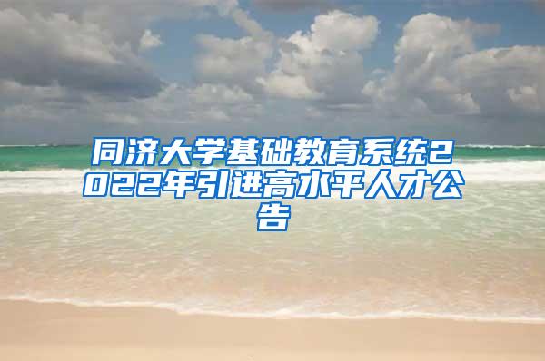 同济大学基础教育系统2022年引进高水平人才公告