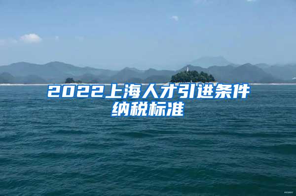 2022上海人才引进条件纳税标准