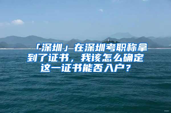 「深圳」在深圳考职称拿到了证书，我该怎么确定这一证书能否入户？