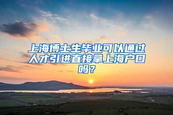 上海博士生毕业可以通过人才引进直接拿上海户口吗？