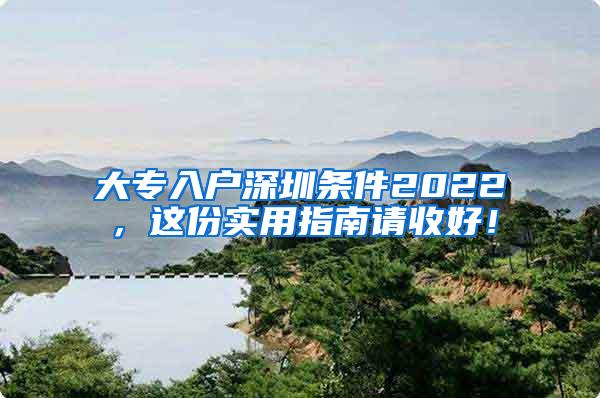 大专入户深圳条件2022，这份实用指南请收好！