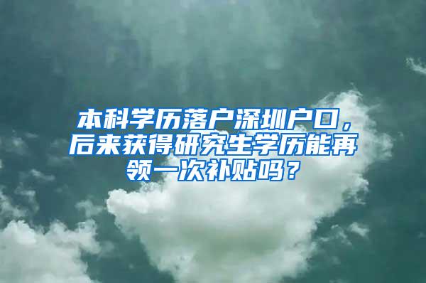 本科学历落户深圳户口，后来获得研究生学历能再领一次补贴吗？