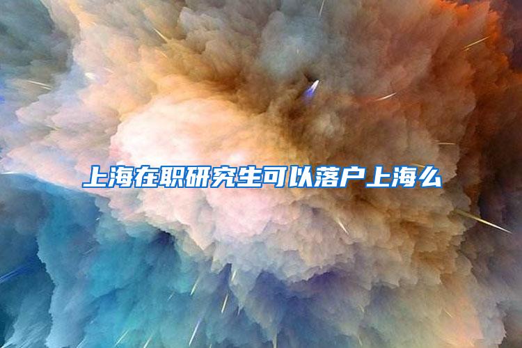 上海在职研究生可以落户上海么