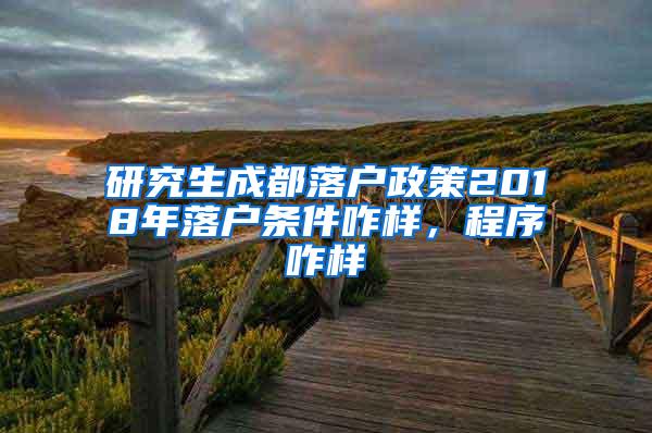 研究生成都落户政策2018年落户条件咋样，程序咋样