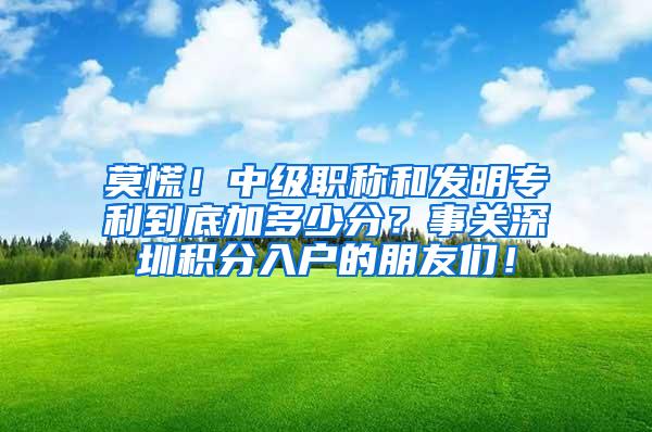 莫慌！中级职称和发明专利到底加多少分？事关深圳积分入户的朋友们！