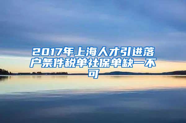 2017年上海人才引进落户条件税单社保单缺一不可