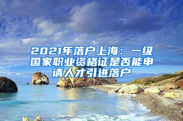 2021年落户上海：一级国家职业资格证是否能申请人才引进落户