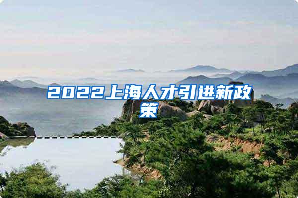 2022上海人才引进新政策