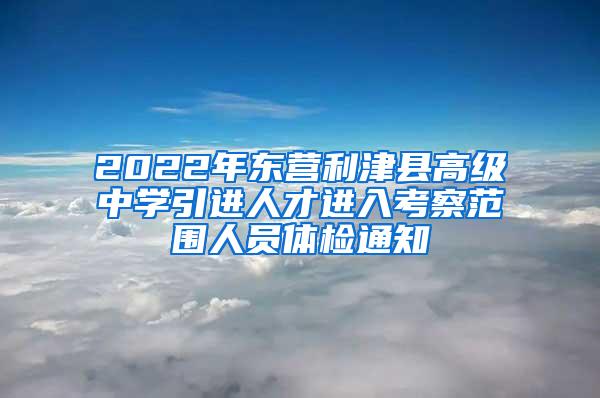 2022年东营利津县高级中学引进人才进入考察范围人员体检通知