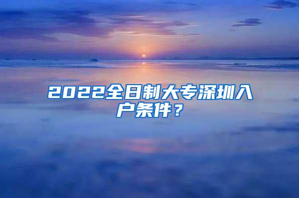 2022全日制大专深圳入户条件？