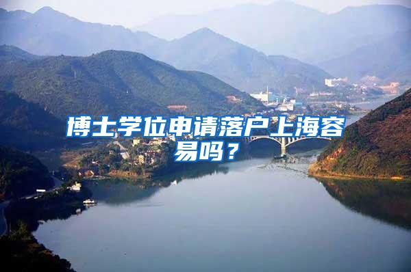 博士学位申请落户上海容易吗？