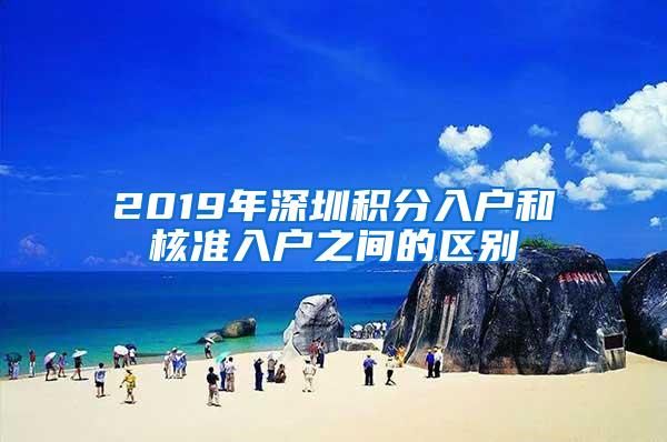 2019年深圳积分入户和核准入户之间的区别