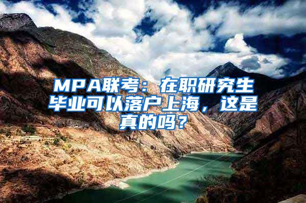 MPA联考：在职研究生毕业可以落户上海，这是真的吗？