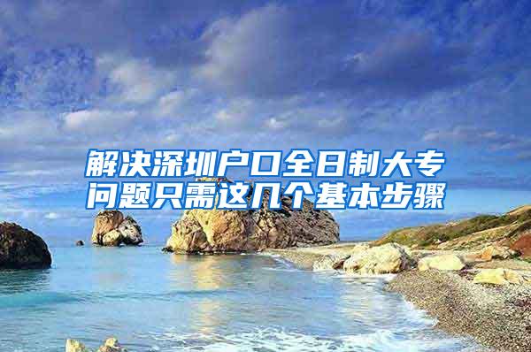 解决深圳户口全日制大专问题只需这几个基本步骤