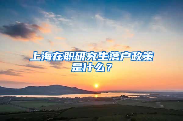 上海在职研究生落户政策是什么？