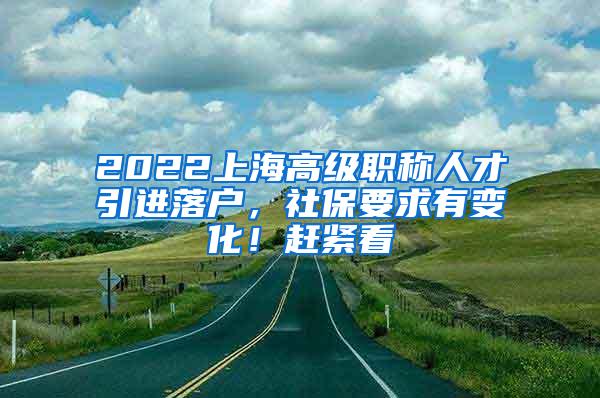 2022上海高级职称人才引进落户，社保要求有变化！赶紧看