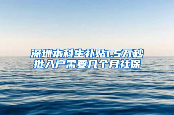 深圳本科生补贴1.5万秒批入户需要几个月社保