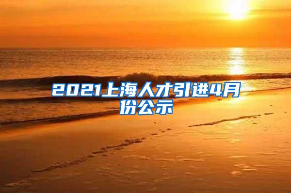 2021上海人才引进4月份公示