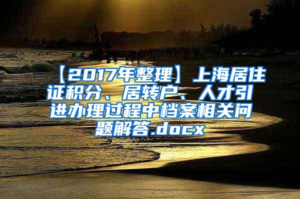 【2017年整理】上海居住证积分、居转户、人才引进办理过程中档案相关问题解答.docx