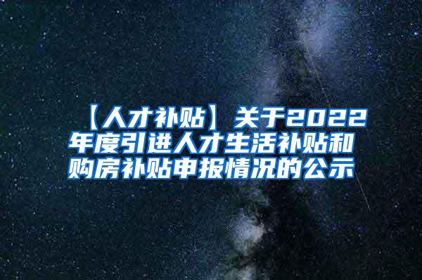 【人才补贴】关于2022年度引进人才生活补贴和购房补贴申报情况的公示