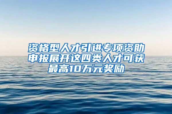 资格型人才引进专项资助申报展开这四类人才可获最高10万元奖励