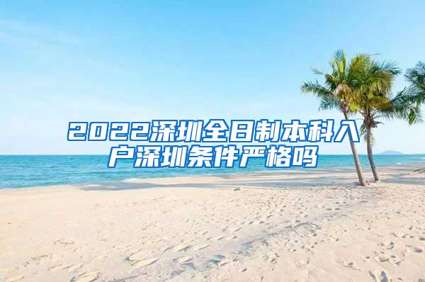 2022深圳全日制本科入户深圳条件严格吗