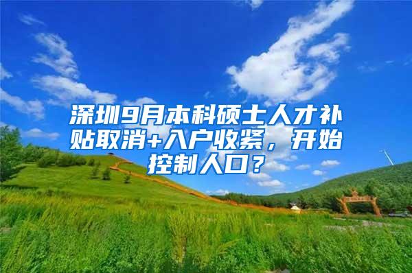 深圳9月本科硕士人才补贴取消+入户收紧，开始控制人口？