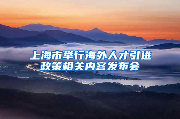 上海市举行海外人才引进政策相关内容发布会