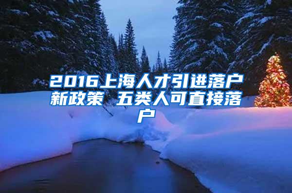 2016上海人才引进落户新政策 五类人可直接落户