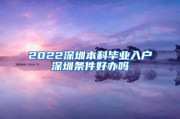 2022深圳本科毕业入户深圳条件好办吗