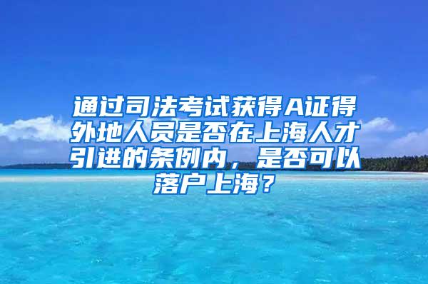 通过司法考试获得A证得外地人员是否在上海人才引进的条例内，是否可以落户上海？