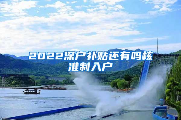 2022深户补贴还有吗核准制入户