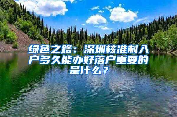 绿色之路：深圳核准制入户多久能办好落户重要的是什么？