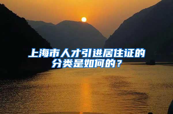 上海市人才引进居住证的分类是如何的？