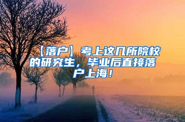 【落户】考上这几所院校的研究生，毕业后直接落户上海！